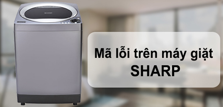 Muôn vàn kiểu lỗi của máy giặt Sharp - Bảng mã lỗi máy giặt Sharp mới