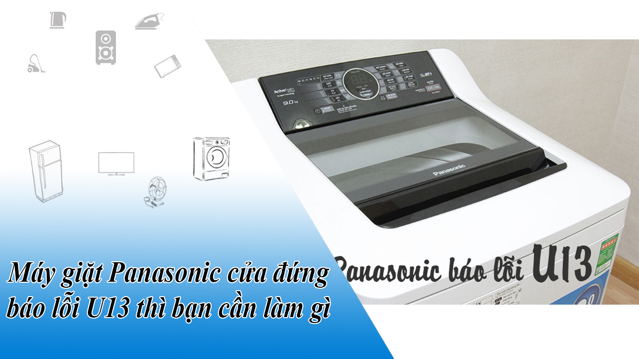 Máy giặt Panasonic cửa đứng báo lỗi U13 thì bạn cần làm gì?