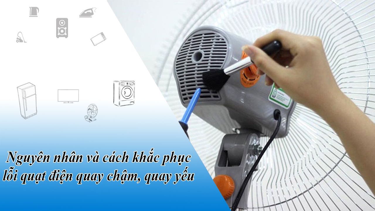 Nguyên nhân và cách khắc phục lỗi quạt điện quay chậm, quay yếu